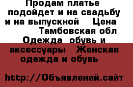 Продам платье, подойдет и на свадьбу и на выпускной, › Цена ­ 18 000 - Тамбовская обл. Одежда, обувь и аксессуары » Женская одежда и обувь   